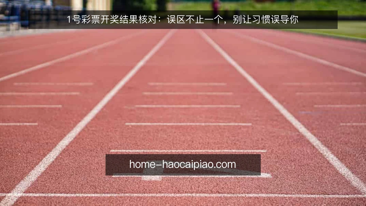 1号彩票开奖结果核对：误区不止一个，别让习惯误导你