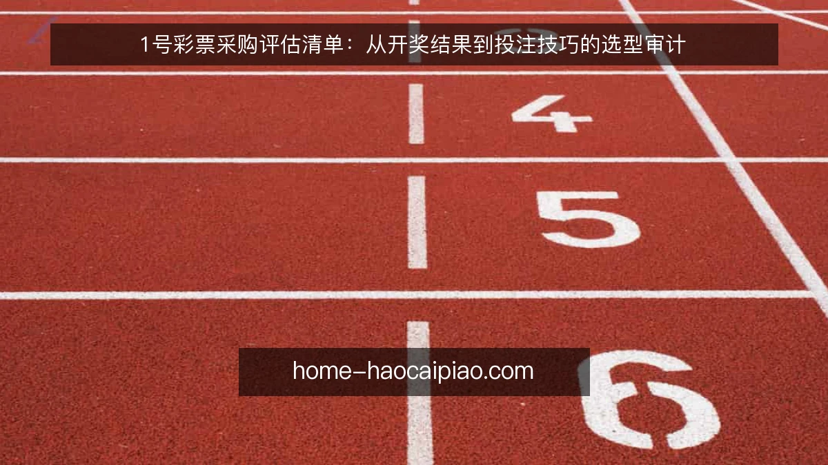 1号彩票采购评估清单:从开奖结果到投注技巧的选型审计