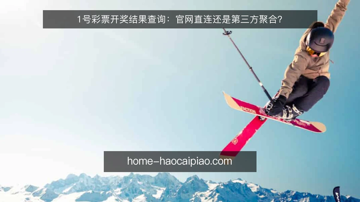 1号彩票开奖结果查询:官网直连还是第三方聚合?
