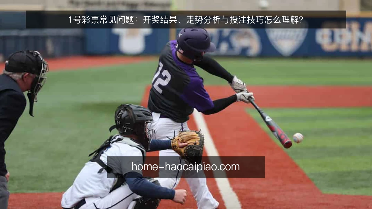 1号彩票常见问题：开奖结果、走势分析与投注技巧怎么理解？