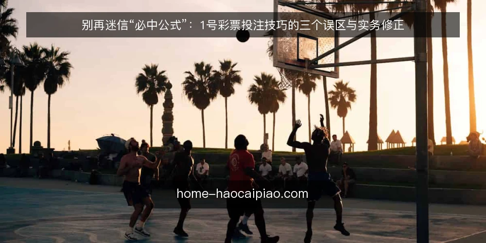 别再迷信“必中公式”:1号彩票投注技巧的三个误区与实务修正 — 先厘清一个前提:技巧不是保证 配图