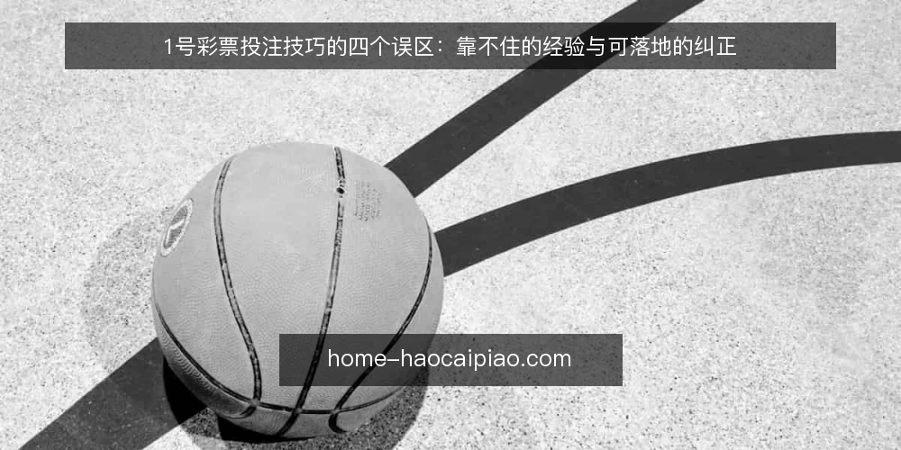 1号彩票投注技巧的四个误区：靠不住的经验与可落地的纠正 — 先厘清一个前提：误区从哪里来 配图